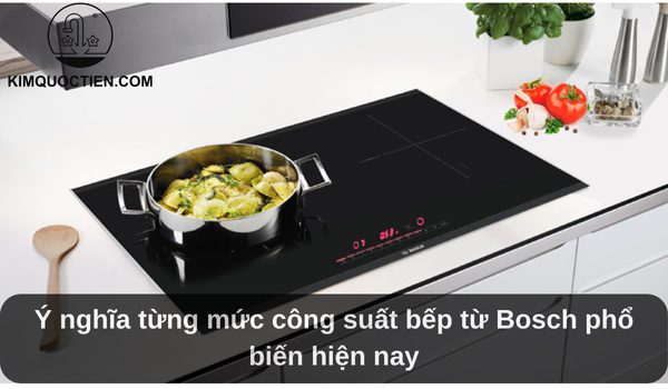 Ý nghĩa từng mức công suất bếp từ Bosch phổ biến hiện nay