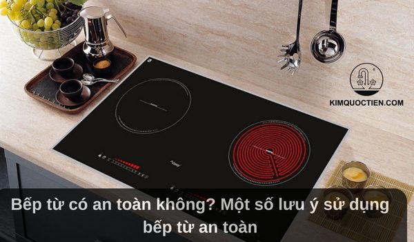 Bếp từ có an toàn không? Một số lưu ý sử dụng bếp từ an toàn