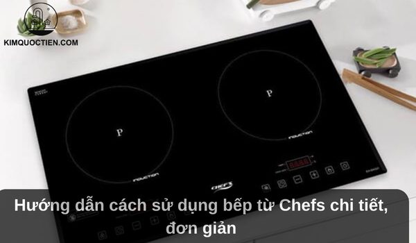 Hướng dẫn cách sử dụng bếp từ Chefs chi tiết, đơn giản