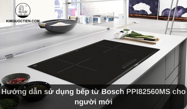 Hướng dẫn sử dụng bếp từ Bosch PPI82560MS