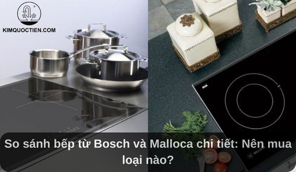 so sánh bếp từ bosch và malloca