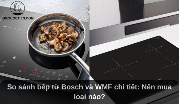 So sánh bếp từ Bosch và WMF chi tiết: Nên mua loại nào?