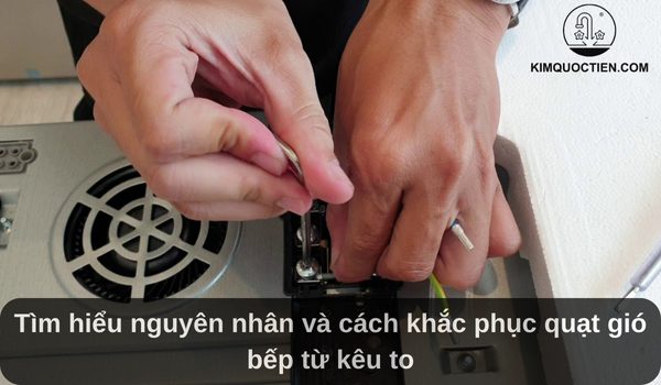 Tìm hiểu nguyên nhân và cách khắc phục quạt gió bếp từ kêu to