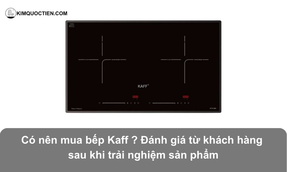Có nên mua bếp Kaff không