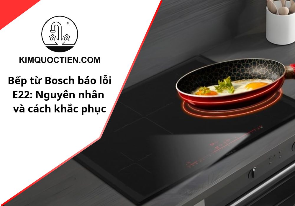 Bếp từ Bosch báo lỗi E22: Nguyên nhân và cách khắc phục