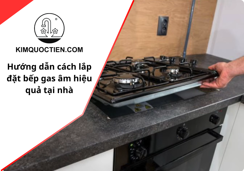 Hướng dẫn cách tự lắp đặt bếp gas âm chi tiết tại nhà
